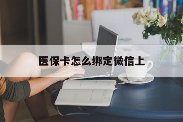 浙江最新医保卡怎么绑定微信上方法分析(最方便真实的浙江医保卡如何绑定在微信方法)