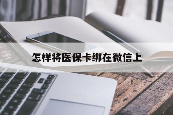 浙江最新怎样将医保卡绑在微信上方法分析(最方便真实的浙江怎么用医保卡绑定微信方法)