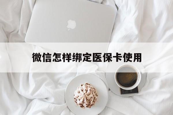 浙江最新微信怎样绑定医保卡使用方法分析(最方便真实的浙江在微信上如何绑定医保卡方法)