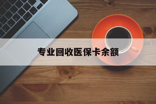浙江最新专业回收医保卡余额方法分析(最方便真实的浙江回收医保卡金额方法)