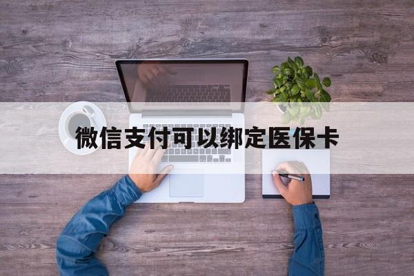 浙江最新微信支付可以绑定医保卡方法分析(最方便真实的浙江微信可以绑医保吗方法)