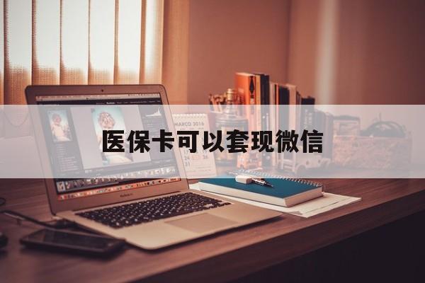 浙江最新医保卡可以套现微信方法分析(最方便真实的浙江医保卡提现套取微信方法)