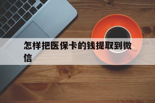 浙江最新怎样把医保卡的钱提取到微信方法分析(最方便真实的浙江怎样把医保卡的钱提取到微信里方法)