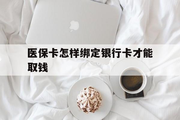浙江最新医保卡怎样绑定银行卡才能取钱方法分析(最方便真实的浙江医保支付怎样绑定银行卡方法)