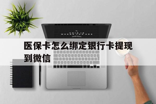 浙江最新医保卡怎么绑定银行卡提现到微信方法分析(最方便真实的浙江医保卡怎么绑定转账方法)