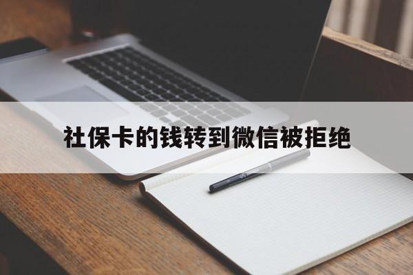 浙江最新社保卡的钱转到微信被拒绝方法分析(最方便真实的浙江社保卡转进去的钱转不出来了怎么办?方法)