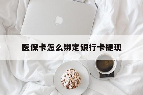 浙江最新医保卡怎么绑定银行卡提现方法分析(最方便真实的浙江医保卡怎么绑定银行卡提现不了方法)