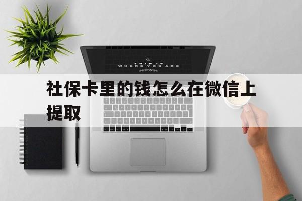 浙江最新社保卡里的钱怎么在微信上提取方法分析(最方便真实的浙江社保卡怎么取钱到微信方法)