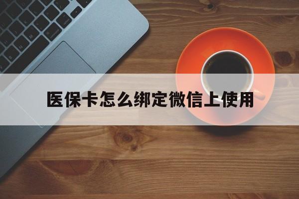 浙江最新医保卡怎么绑定微信上使用方法分析(最方便真实的浙江医保卡怎么绑定手机微信方法)