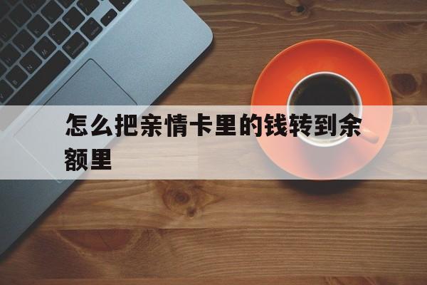 浙江最新怎么把亲情卡里的钱转到余额里方法分析(最方便真实的浙江亲情卡怎么提现到银行卡方法)