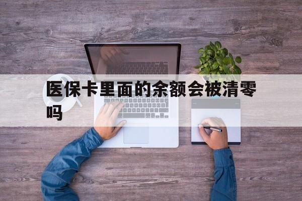 浙江最新医保卡里面的余额会被清零吗方法分析(最方便真实的浙江医保卡的钱会不会清零方法)