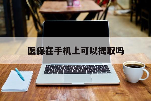 浙江最新医保在手机上可以提取吗方法分析(最方便真实的浙江医保在手机上可以提取吗现在方法)
